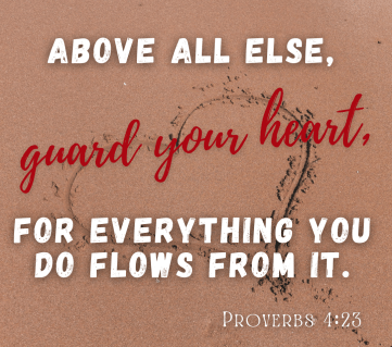 "Above all else, guard your heart, for everything you do flows from it." Proverbs 4:23