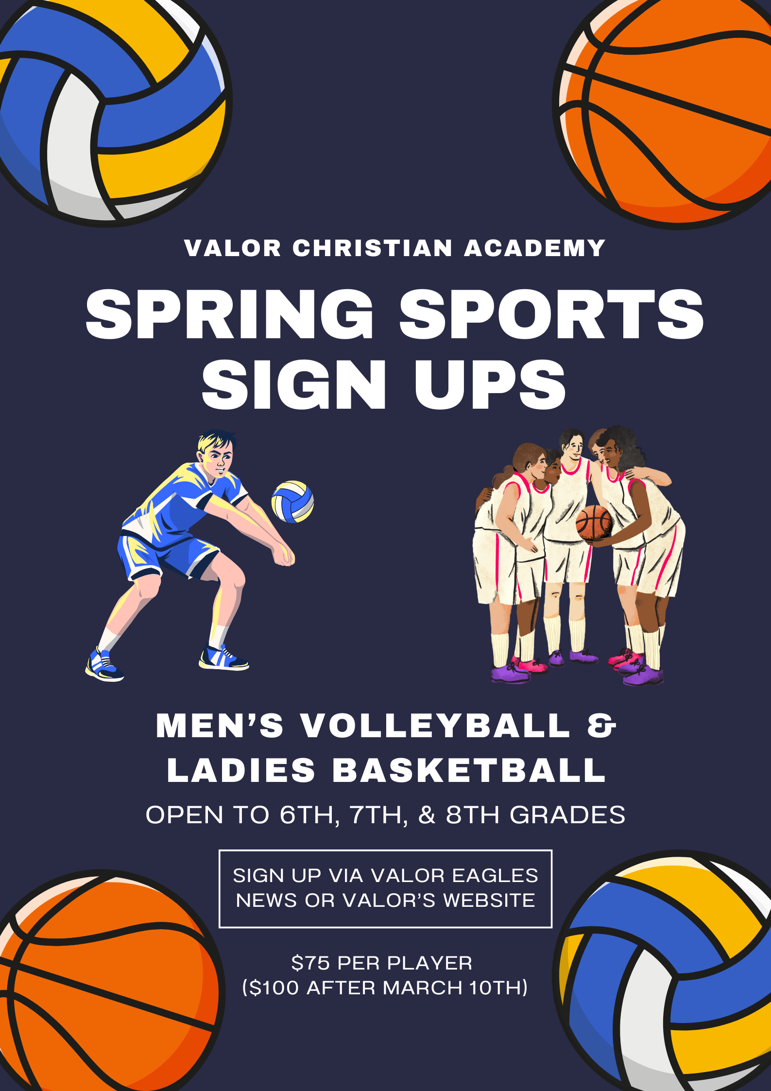 Spring Sports Sign Ups Spring Sports flyer, including sports related graphics, $75 per player, $100 after March 10th, open to 6th, 7th, and 8th grade; sign up via the link on Valor's Eagles News/website; Men's Volleyball and Ladies Basketball